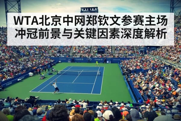 WTA北京中网郑钦文参赛主场冲冠前景与关键因素深度解析