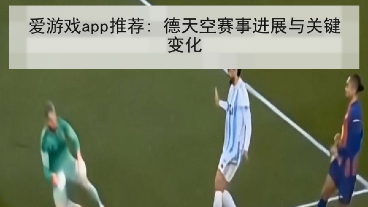 爱游戏app推荐: 德天空赛事进展与关键变化