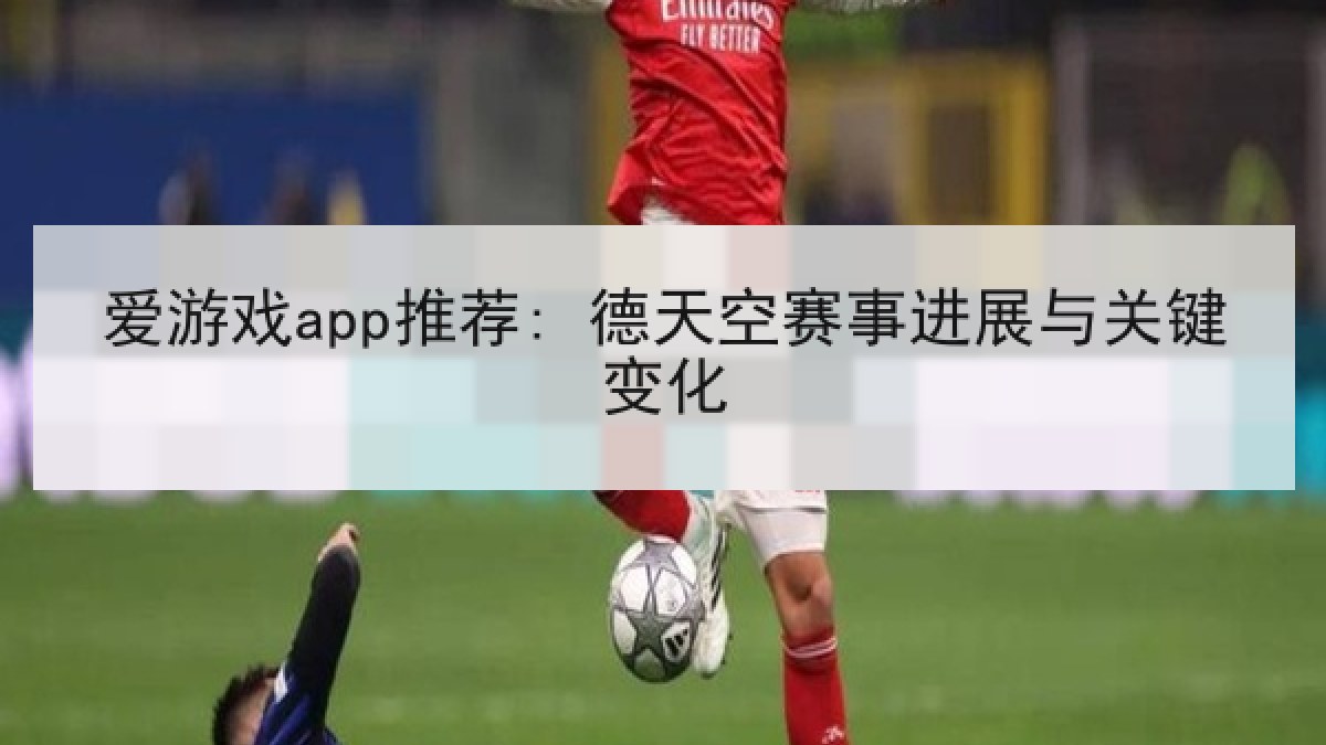 爱游戏app推荐: 德天空赛事进展与关键变化