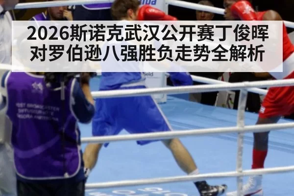 2026斯诺克武汉公开赛丁俊晖对罗伯逊八强胜负走势全解析